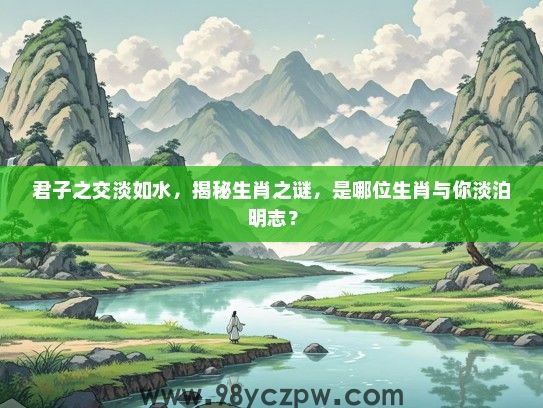 君子之交淡如水，揭秘生肖之谜，是哪位生肖与你淡泊明志？