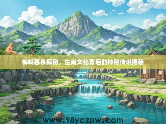 梅岭寒泉探秘，生肖文化背后的神秘传说揭秘