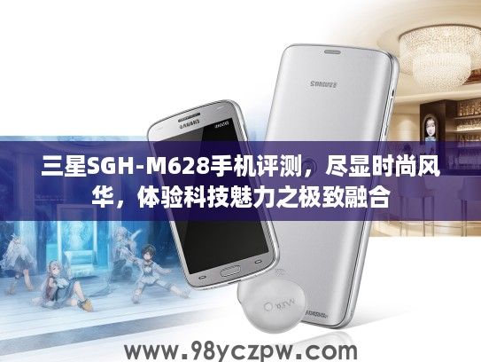 三星SGH-M628手机评测，尽显时尚风华，体验科技魅力之极致融合