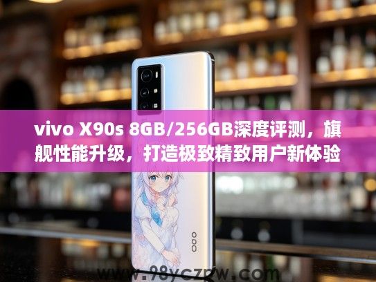 vivo X90s 8GB/256GB深度评测，旗舰性能升级，打造极致精致用户新体验