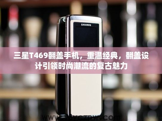 三星T469翻盖手机，重温经典，翻盖设计引领时尚潮流的复古魅力