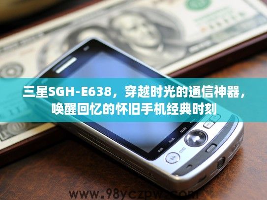 三星SGH-E638，穿越时光的通信神器，唤醒回忆的怀旧手机经典时刻