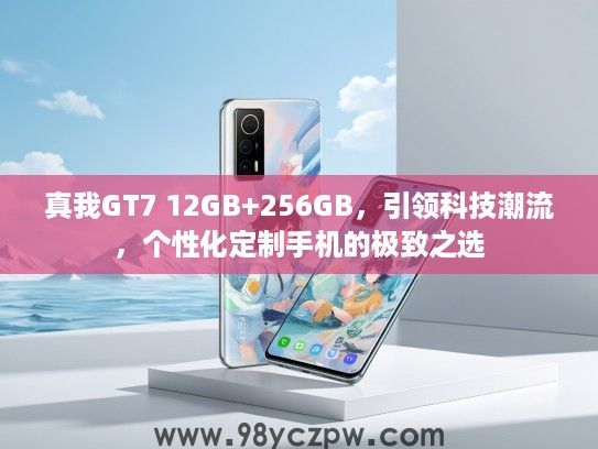 真我GT7 12GB+256GB，引领科技潮流，个性化定制手机的极致之选
