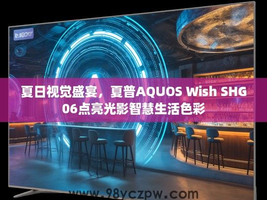 夏日视觉盛宴，夏普AQUOS Wish SHG06点亮光影智慧生活色彩