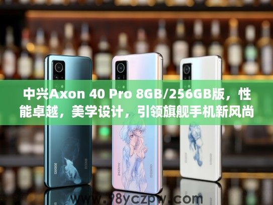 中兴Axon 40 Pro 8GB/256GB版，性能卓越，美学设计，引领旗舰手机新风尚评测