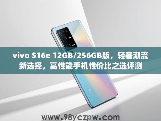 vivo S16e 12GB/256GB版，轻奢潮流新选择，高性能手机性价比之选评测