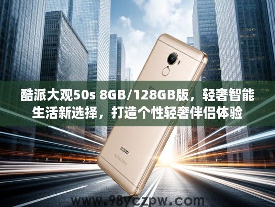 酷派大观50s 8GB/128GB版，轻奢智能生活新选择，打造个性轻奢伴侣体验