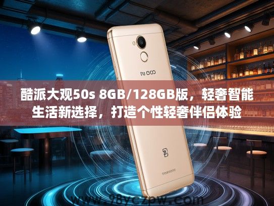 酷派大观50s 8GB/128GB版，轻奢智能生活新选择，打造个性轻奢伴侣体验