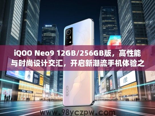 iQOO Neo9 12GB/256GB版,高性能与时尚设计交汇,开启新潮流手机体验之旅 iQOO Neo9 12GB/256GB版,高性能与时尚设计交汇,开启新潮流手机体验之旅