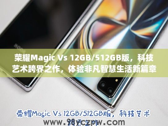 荣耀Magic Vs 12GB/512GB版,科技艺术跨界之作,体验非凡智慧生活新篇章 荣耀Magic Vs 12GB/512GB版,科技艺术跨界之作,体验非凡智慧生活新篇章