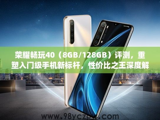 荣耀畅玩40(8GB/128GB)评测,重塑入门级手机新标杆,性价比之王深度解析 荣耀畅玩40(8GB/128GB)评测,重塑入门级手机新标杆,性价比之王深度解析