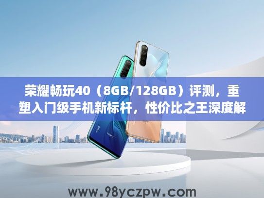 荣耀畅玩40(8GB/128GB)评测,重塑入门级手机新标杆,性价比之王深度解析 荣耀畅玩40(8GB/128GB)评测,重塑入门级手机新标杆,性价比之王深度解析