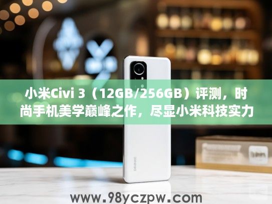 小米Civi 3（12GB/256GB）评测，时尚手机美学巅峰之作，尽显小米科技实力风采！