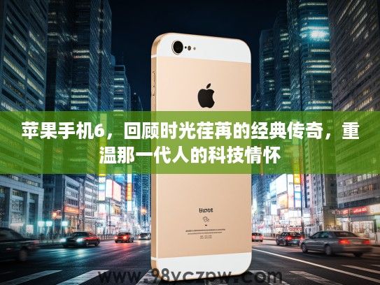 苹果手机6，回顾时光荏苒的经典传奇，重温那一代人的科技情怀