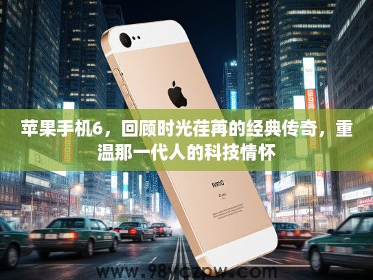 苹果手机6，回顾时光荏苒的经典传奇，重温那一代人的科技情怀