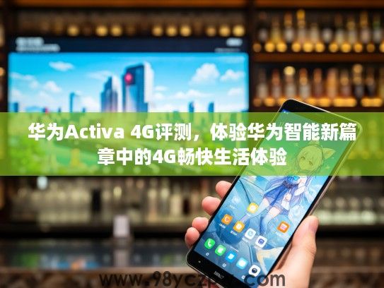 华为Activa 4G评测,体验华为智能新篇章中的4G畅快生活体验 华为Activa 4G评测,体验华为智能新篇章中的4G畅快生活体验