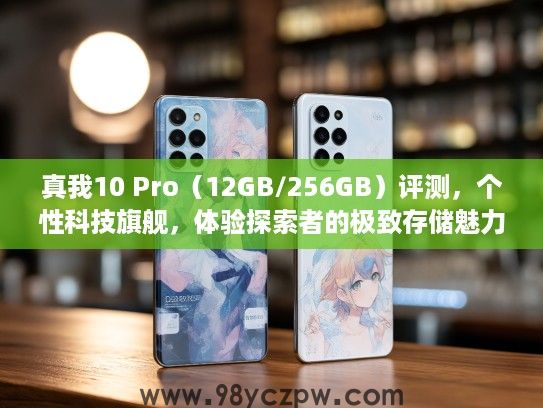真我10 Pro(12GB/256GB)评测,个性科技旗舰,体验探索者的极致存储魅力 真我10 Pro(12GB/256GB)评测,个性科技旗舰,体验探索者的极致存储魅力