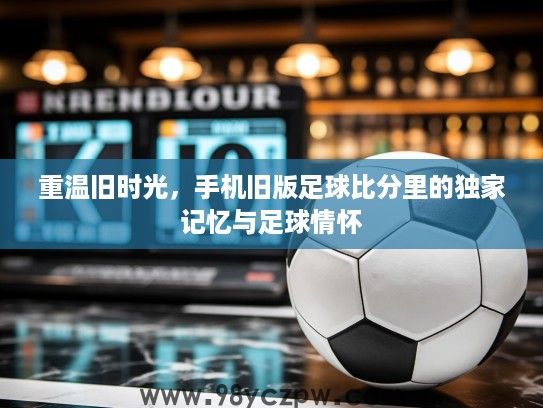 重温旧时光，手机旧版足球比分里的独家记忆与足球情怀