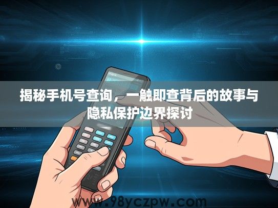 揭秘手机号查询,一触即查背后的故事与隐私保护边界探讨 揭秘手机号查询,一触即查背后的故事与隐私保护边界探讨