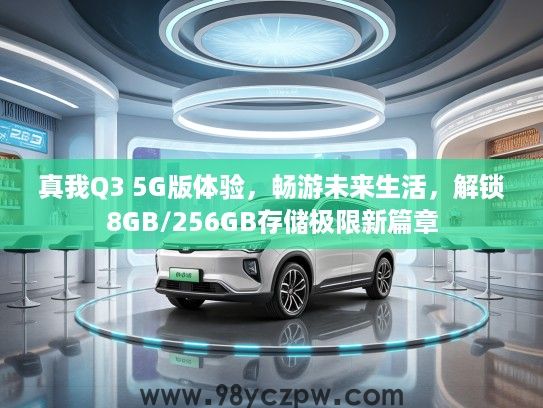 真我Q3 5G版体验，畅游未来生活，解锁8GB/256GB存储极限新篇章