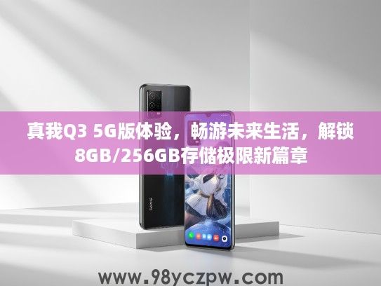 真我Q3 5G版体验，畅游未来生活，解锁8GB/256GB存储极限新篇章