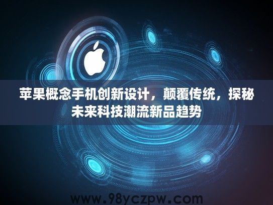 苹果概念手机创新设计，颠覆传统，探秘未来科技潮流新品趋势
