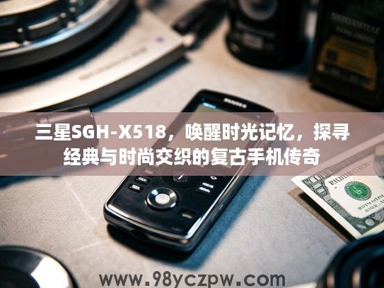 三星SGH-X518，唤醒时光记忆，探寻经典与时尚交织的复古手机传奇