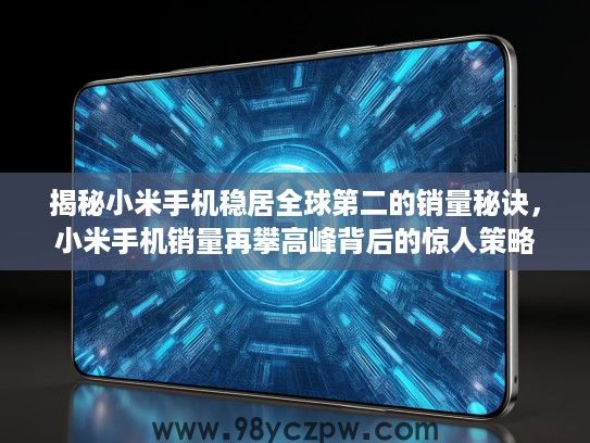 揭秘小米手机稳居全球第二的销量秘诀，小米手机销量再攀高峰背后的惊人策略