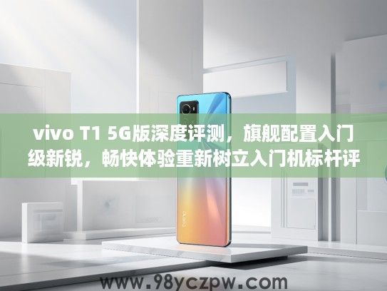 vivo T1 5G版深度评测，旗舰配置入门级新锐，畅快体验重新树立入门机标杆评测