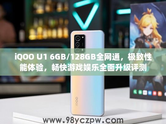 iQOO U1 6GB/128GB全网通，极致性能体验，畅快游戏娱乐全面升级评测