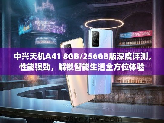 中兴天机A41 8GB/256GB版深度评测，性能强劲，解锁智能生活全方位体验