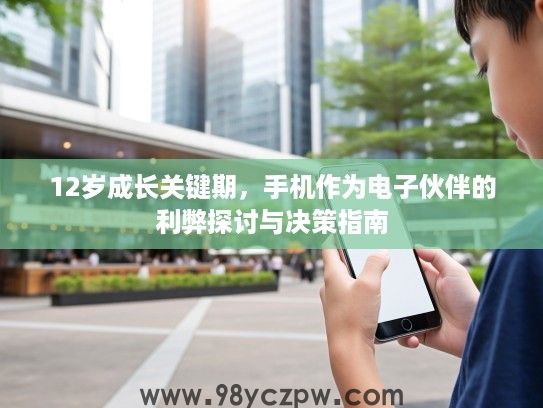 12岁成长关键期，手机作为电子伙伴的利弊探讨与决策指南