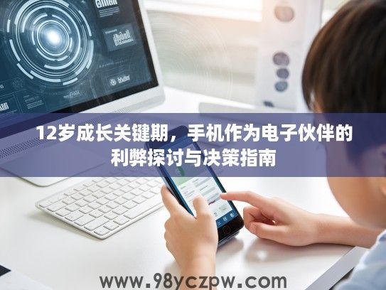 12岁成长关键期，手机作为电子伙伴的利弊探讨与决策指南