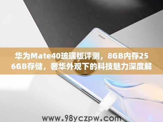华为Mate40玻璃版评测，8GB内存256GB存储，奢华外观下的科技魅力深度解析