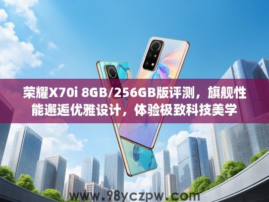 荣耀X70i 8GB/256GB版评测，旗舰性能邂逅优雅设计，体验极致科技美学
