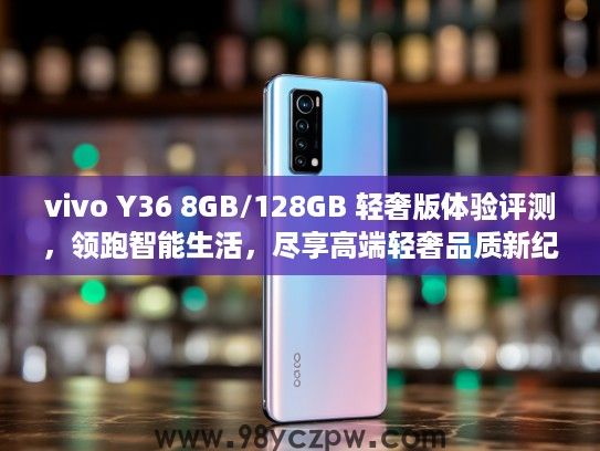vivo Y36 8GB/128GB 轻奢版体验评测，领跑智能生活，尽享高端轻奢品质新纪元