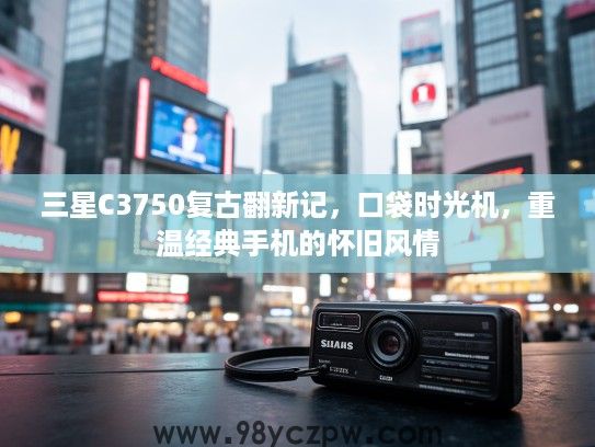 三星C3750复古翻新记，口袋时光机，重温经典手机的怀旧风情