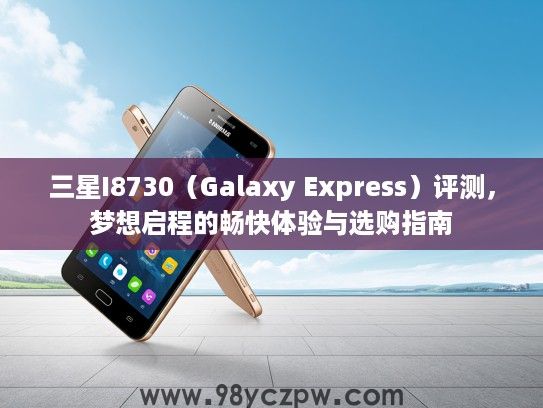 三星I8730（Galaxy Express）评测，梦想启程的畅快体验与选购指南