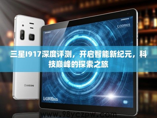 三星I917深度评测，开启智能新纪元，科技巅峰的探索之旅