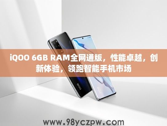 iQOO 6GB RAM全网通版，性能卓越，创新体验，领跑智能手机市场