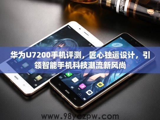 华为U7200手机评测，匠心独运设计，引领智能手机科技潮流新风尚