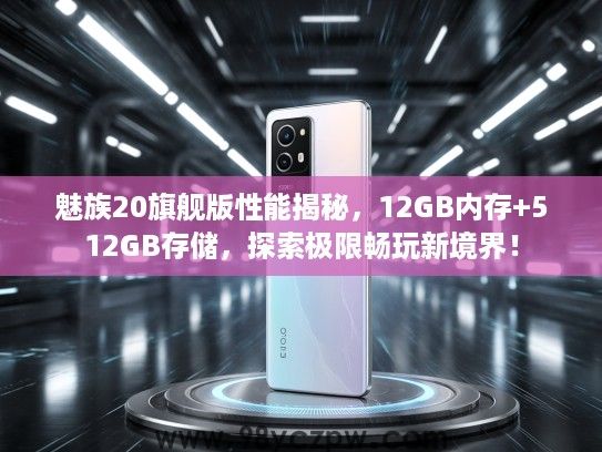 魅族20旗舰版性能揭秘，12GB内存+512GB存储，探索极限畅玩新境界！