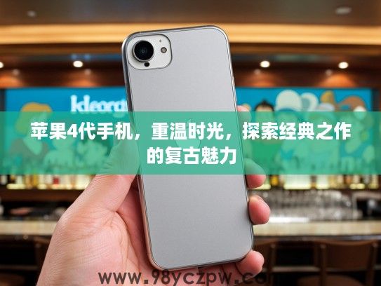 苹果4代手机，重温时光，探索经典之作的复古魅力