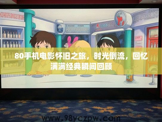 80手机电影怀旧之旅，时光倒流，回忆满满经典瞬间回顾