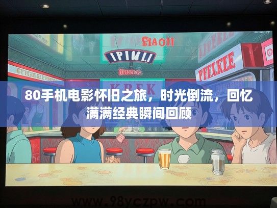 80手机电影怀旧之旅，时光倒流，回忆满满经典瞬间回顾