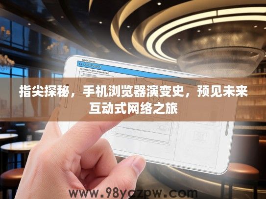 指尖探秘,手机浏览器演变史,预见未来互动式网络之旅 指尖探秘,手机浏览器演变史,预见未来互动式网络之旅