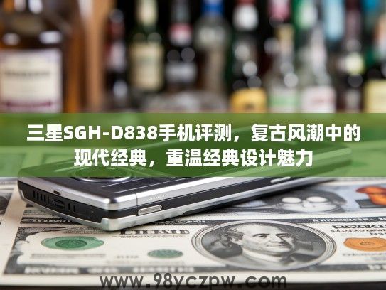 三星SGH-D838手机评测，复古风潮中的现代经典，重温经典设计魅力