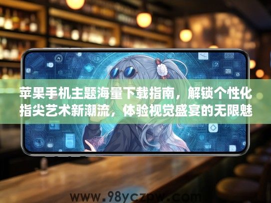 苹果手机主题海量下载指南，解锁个性化指尖艺术新潮流，体验视觉盛宴的无限魅力