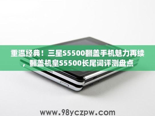 重温经典！三星S5500翻盖手机魅力再续，翻盖机皇S5500长尾词评测盘点