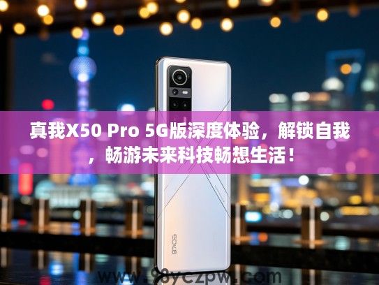 真我X50 Pro 5G版深度体验，解锁自我，畅游未来科技畅想生活！